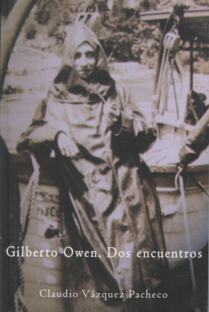 GILBERTO OWEN: DOS ENCUENTROS / CLAUDIO VAZQUEZ