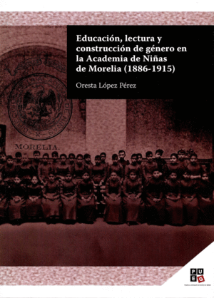 EDUCACION, LECTURA Y CONSTRUCCION DE GENERO EN LA ACADEMIA DE NIÑAS DE MORELIA (1886-1915).
