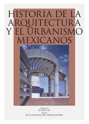 HISTORIA DE LA ARQUITECTURA Y EL URBANISMO MEXICANOS, VOL. IV. EL SIGLO XX, TOMO II.