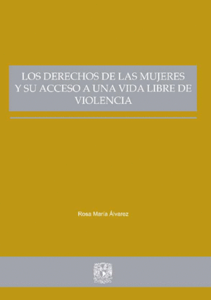 DERECHOS DE LAS MUJERES Y SU ACCESO A UNA VIDA LIBRE DE VIOLENCIA, LOS / ROSA MARIA ALVAREZ