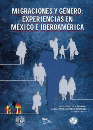 MIGRACIONES Y GENERO EXPERIENCIAS EN MEXICO E IBEROAMERICA / ITZEL EGUILUZ CARDENAS Y ALEJANDRO MENDEZ RODRIGUEZ ( COORDINADORES )