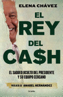 EL REY DEL CASH: EL SAQUEO OCULTO DEL PRESIDENTE Y SU EQUIPO CERCANO / THE KING OF CASH