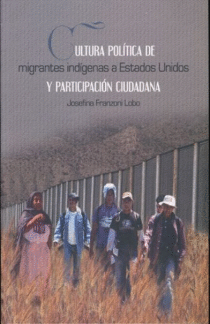 CULTURA POLITICA DE MIGRANTES INDIGENAS A ESTADOS UNIDOS Y PARTICIPACION CIUDADANA