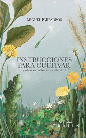 INSTRUCCIONES PARA CULTIVAR Y OTRAS MICROFICCIONES SILVESTRES / MIGUEL PARPADEOS