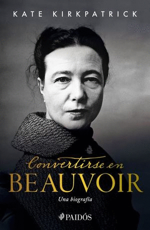 CONVERTIRSE EN BEAUVOIR. UNA BIOGRAFÍA