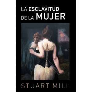 ESCLAVITUD DE LA MUJER, LA / JOHN STUART MILL