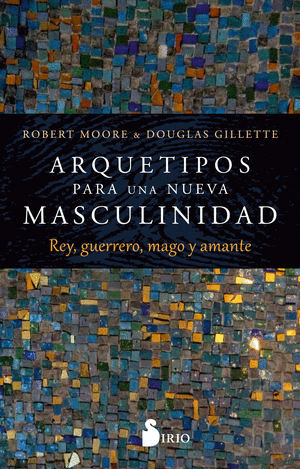 ARQUETIPOS PARA UNA NUEVA MASCULINIDAD / ROBERT MOORE Y DOUGLAS GILLETTE