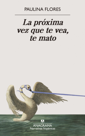 LA PROXIMA VEZ QUE TE VEA, TE MATO / PAULINA FLORES