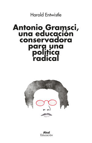 ANTONIO GRAMSCI, UNA EDUCACION CONSERVADORA PARA UNA POLITICA RADICAL / HAROLD ENTWISTLE
