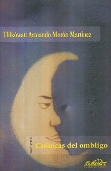 CRONICAS DEL OMBLIGO / TLILKOWATL ARMANDO MORON MARTINEZ
