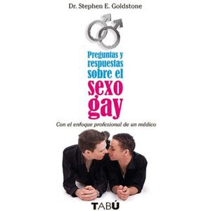 PREGUNTAS Y RESPUESTAS SOBRE EL SEXO GAY / DR. STEPHEN E. GOLSTONE