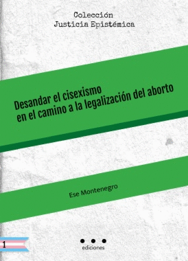 DESANDAR EL CISEXISMO EN EL CAMINO A LA LEGALIZACION DEL ABORTO / ESE MONTENEGRO