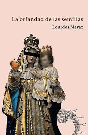 ORFANDAD DE LAS SEMILLAS, LA / LOURDES MERAZ